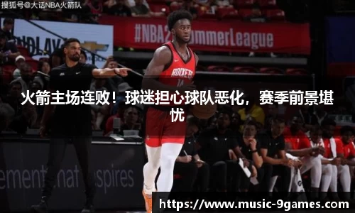 火箭主场连败！球迷担心球队恶化，赛季前景堪忧