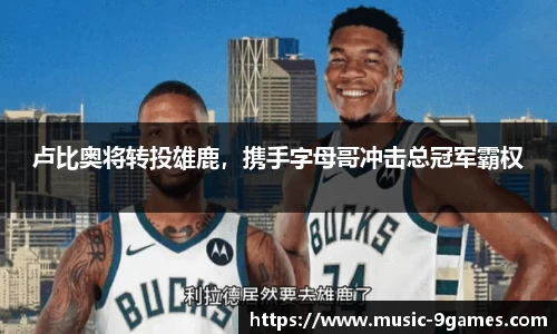 卢比奥将转投雄鹿，携手字母哥冲击总冠军霸权