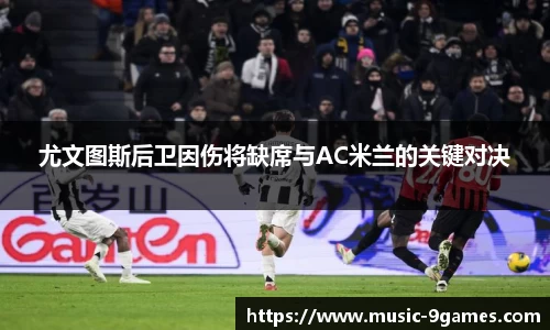 尤文图斯后卫因伤将缺席与AC米兰的关键对决