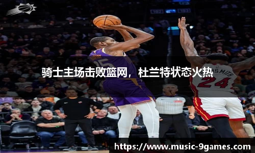 骑士主场击败篮网，杜兰特状态火热