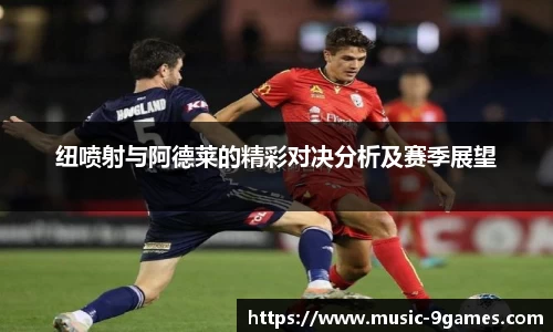 纽喷射与阿德莱的精彩对决分析及赛季展望