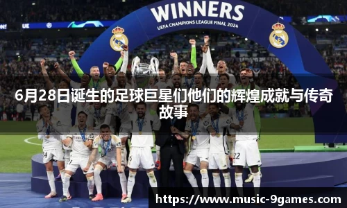 6月28日诞生的足球巨星们他们的辉煌成就与传奇故事