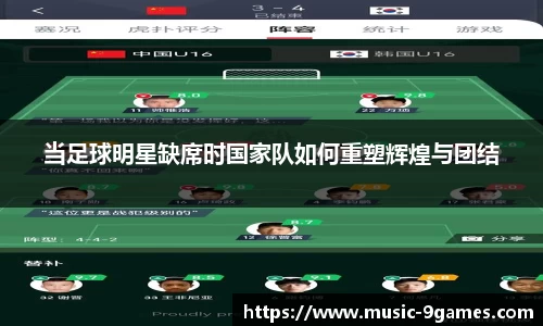当足球明星缺席时国家队如何重塑辉煌与团结